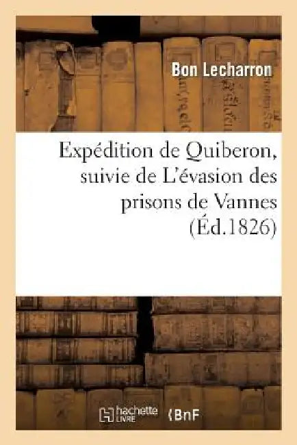 Expédition de Quiberon, Suivie de l'Évasion Des Prisons de Vannes Avec Une Carte de la Presqu'île: de Quiberon, Réduite Par l'Auteur d'Après Celle de by Lecharron