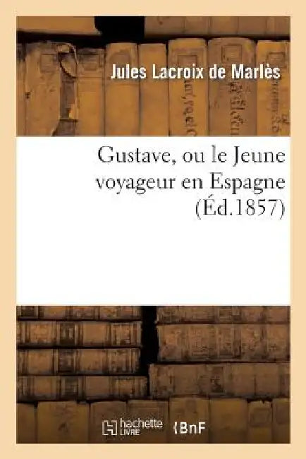 Gustave, Ou Le Jeune Voyageur En Espagne by Jules LaCroix de Marlès