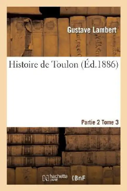 Histoire de Toulon. Partie 2, Tome 3 by Gustave Lambert