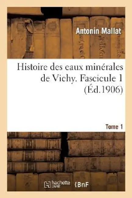 Histoire Des Eaux Minérales de Vichy. Tome 1, Fascicule 1 by Antonin Mallat, Jean Cornillon