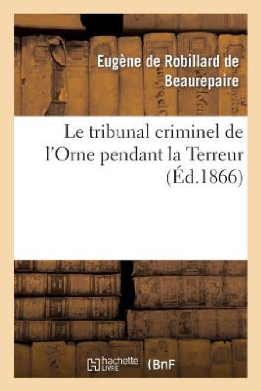 Le Tribunal Criminel de l'Orne Pendant La Terreur by Eugène de Robillard de Beaurepaire
