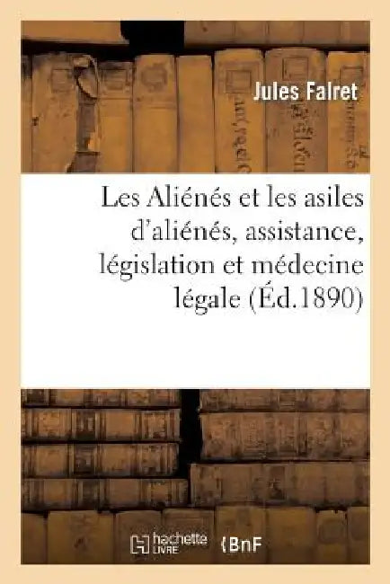 Les Aliénés Et Les Asiles d'Aliénés, Assistance, Législation Et Médecine Légale by Jules Falret