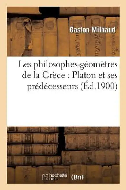 Les Philosophes-Géomètres de la Grèce: Platon Et Ses Prédécesseurs by Gaston Milhaud