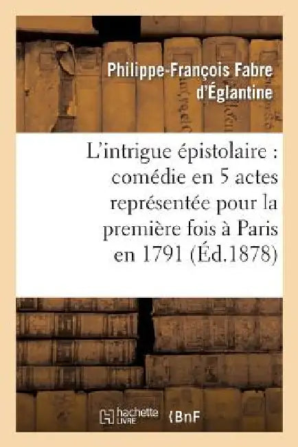 L'Intrigue Épistolaire: Comédie En 5 Actes Représentée Pour La Première Fois À Paris En 1791 by Philippe-François Fabre d'Églantine