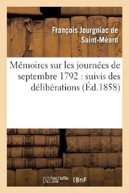 Mémoires Sur Les Journées de Septembre 1792: Suivis Des Délibérations Prises Par La Commune: de Paris Et Des Procès Verbaux de la Mairie de Versailles by François Jourgniac de Saint-Méard, de Fausse-Lendry, Roch-Ambroise Sicard