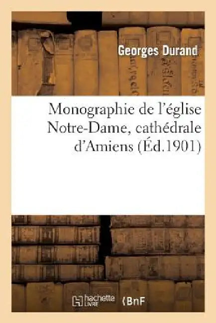 Monographie de l'Église Notre-Dame, Cathédrale d'Amiens by Georges Durand