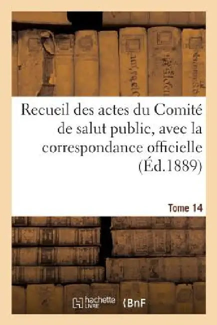 Recueil Des Actes Du Comité de Salut Public. Tome 14 by Comite de Salut Public