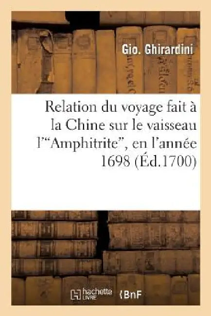 Relation Du Voyage Fait À La Chine Sur Le Vaisseau l'Amphitrite, En l'Année 1698 by Gio Ghirardini