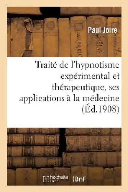 Traité de l'Hypnotisme Expérimental Et Thérapeutique, Ses Applications À La Médecine: , À l'Éducation Et À La Psychologie by Paul Joire