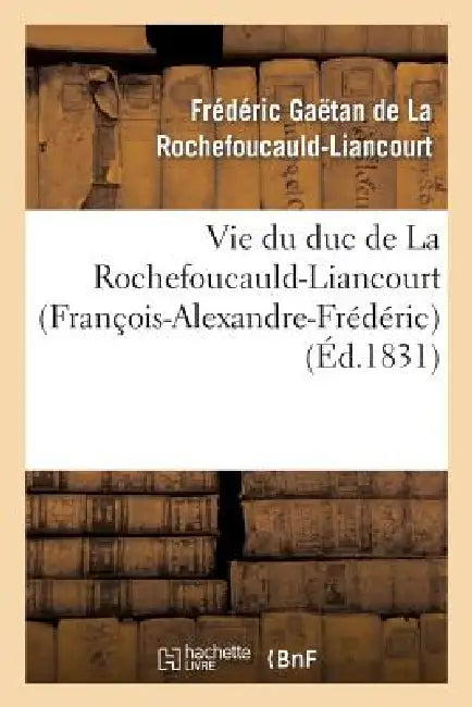 Vie Du Duc de la Rochefoucauld-Liancourt (François-Alexandre-Frédéric) by Frédéric de la Rochefoucauld-Liancourt