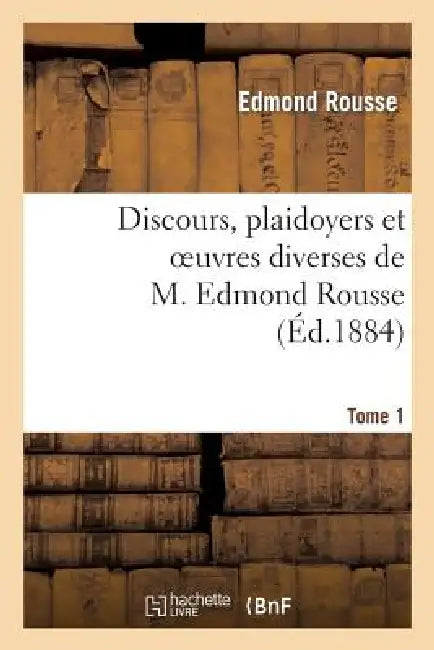 Discours, Plaidoyers Et Oeuvres Diverses de M. Edmond Rousse. Tome 1 by Edmond Rousse