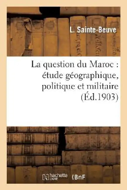 La Question Du Maroc: Étude Géographique, Politique Et Militaire by L. Sainte-Beuve