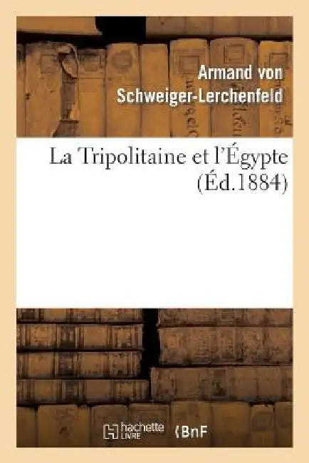 La Tripolitaine Et l'Égypte: d'Après l'Ouvrage Allemand de M. de Schweiger-Lerchenfeld: ; l'Expédition Anglaise En Égypte Et Le Soulèvement Du Soudan by Armand Von Schweiger-Lerchenfeld
