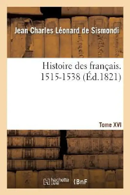 Histoire Des Français. Tome XVI. 1515-1538 by Jean Charles Léonard Simond de Sismondi