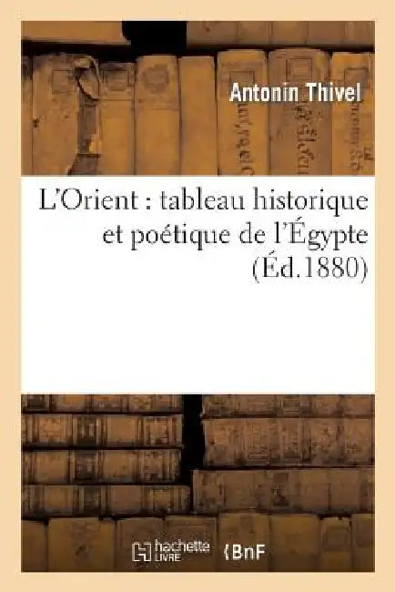 L'Orient: Tableau Historique Et Poétique de l'Égypte by Antonin Thivel