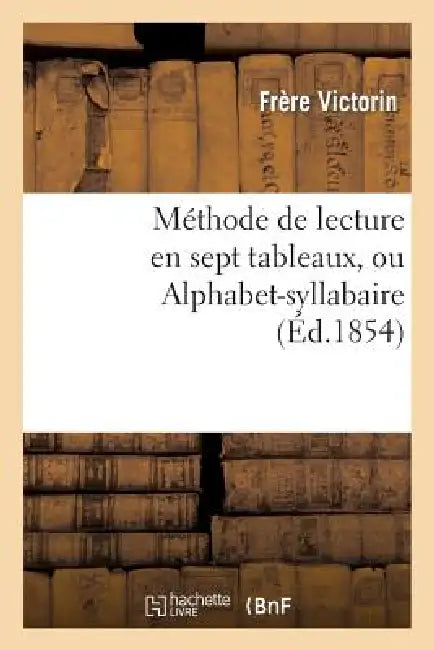 Méthode de Lecture En Sept Tableaux, Ou Alphabet-Syllabaire by Frère Victorin