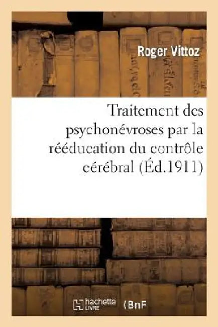 Traitement Des Psychonévroses Par La Rééducation Du Contrôle Cérébral by Roger Vittoz