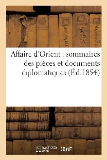 Affaire d'Orient: Sommaires Des Pièces Et Documents Diplomatiques, Relatifs À La Question d'Orient by Sans Auteur