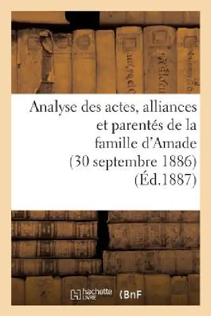 Analyse Des Actes, Alliances Et Parentés de la Famille d'Amade (30 Septembre 1886.) by Sans Auteur