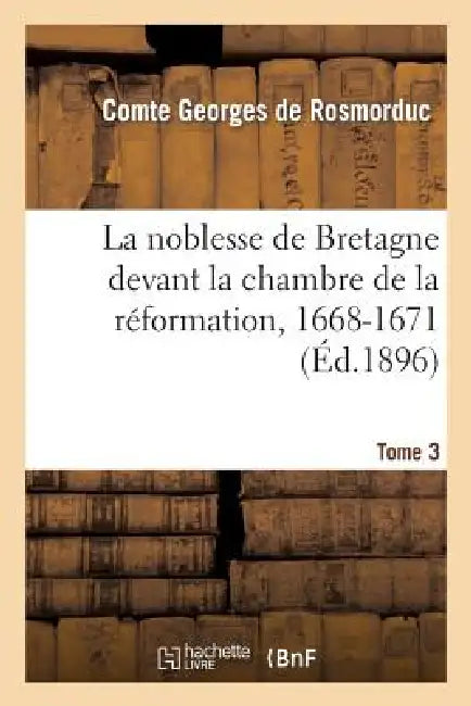 La Noblesse de Bretagne Devant La Chambre de la Réformation, 1668-1671. Tome 3: : Arrêts de Maintenue de Noblesse by Sans Auteur