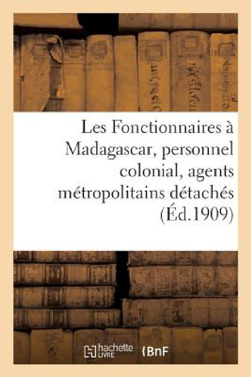 Les Fonctionnaires À Madagascar, Personnel Colonial, Agents Métropolitains Détachés: , Personnel Local, Agents Engagés Temporairement, Personnel Indig by Sans Auteur