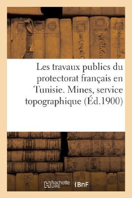 Les Travaux Publics Du Protectorat Français En Tunisie. Mines, Service Topographique: , Navigation Et Pêches Maritimes by Sans Auteur
