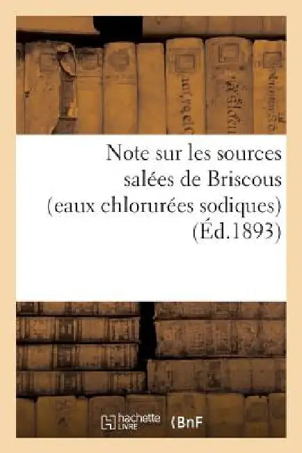 Note Sur Les Sources Salées de Briscous (Eaux Chlorurées Sodiques) Et Les Thermes Salins de Biarritz: (Autorisés Par l'Académie de Médecine Le 4 Avril by Sans Auteur
