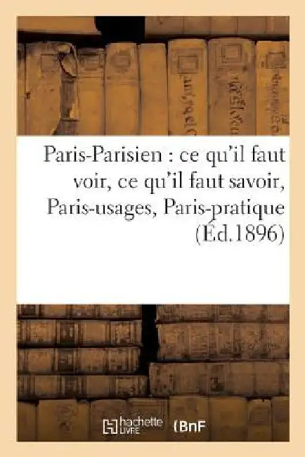 Paris-Parisien: CE Qu'il Faut Voir, CE Qu'il Faut Savoir, Paris-Usages, Paris-Pratique by Sans Auteur