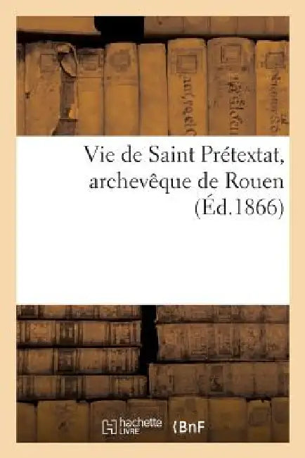 Vie de Saint Prétextat, Archevêque de Rouen by Sans Auteur