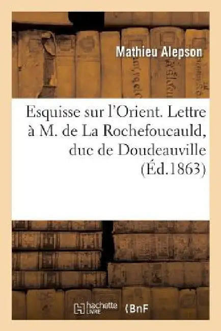 Esquisse Sur l'Orient. Lettre À M. de la Rochefoucauld, Duc de Doudeauville, Sur La Grèce Actuelle: , Suivie de Fragments d'Impressions Humoristiques by Mathieu Alepson