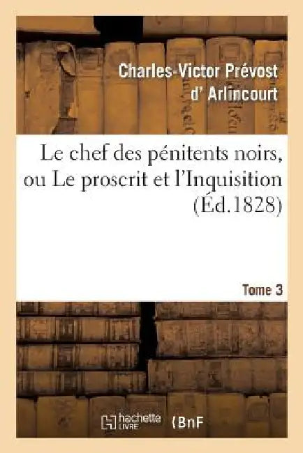 Le Chef Des Pénitens Noirs, Ou Le Proscrit Et l'Inquisition. Tome 3 by Charles-Victor Prévost D' Arlincourt