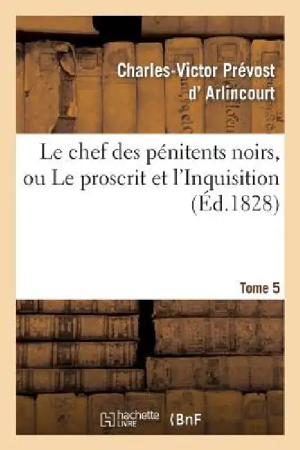 Le Chef Des Pénitens Noirs, Ou Le Proscrit Et l'Inquisition. Tome 5 by Charles-Victor Prévost D' Arlincourt