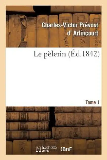 Le Pèlerin. Tome 1 by Charles-Victor Prévost D' Arlincourt