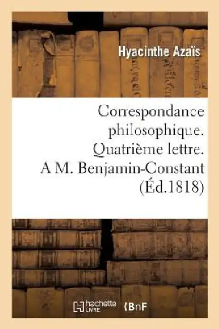 Correspondance Philosophique. Quatrième Lettre. a M. Benjamin-Constant by Hyacinthe Azaïs