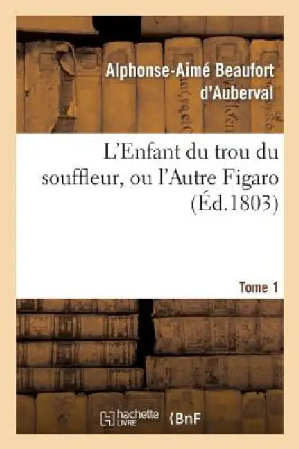 L'Enfant Du Trou Du Souffleur, Ou l'Autre Figaro. Tome 1 by Alphonse-Aimé Beaufort d'Auberval