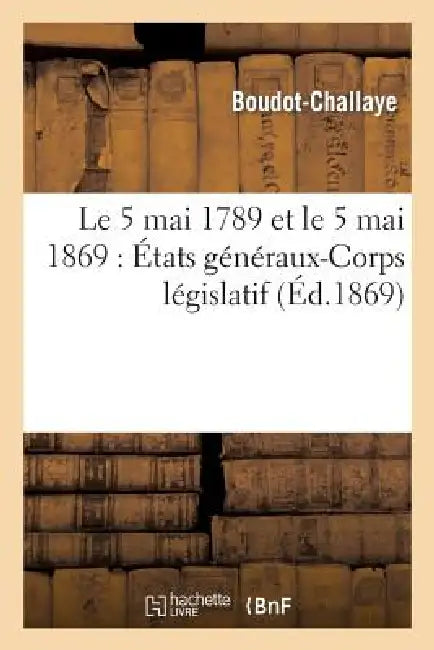 Le 5 Mai 1789 Et Le 5 Mai 1869: États Généraux-Corps Législatif by Boudot-Challaye