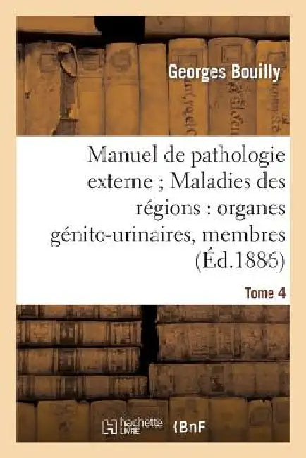 Manuel de Pathologie Externe Tome 4. Maladies Des Régions: Organes Génito-Urinaires, Membres by Georges Bouilly
