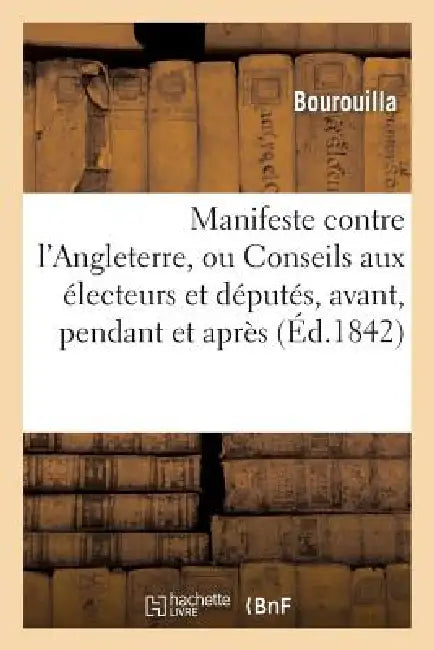 Manifeste Contre l'Angleterre, Ou Conseils Aux Électeurs Et Députés, Avant, Pendant: Et Après Les Élections by Bourouilla