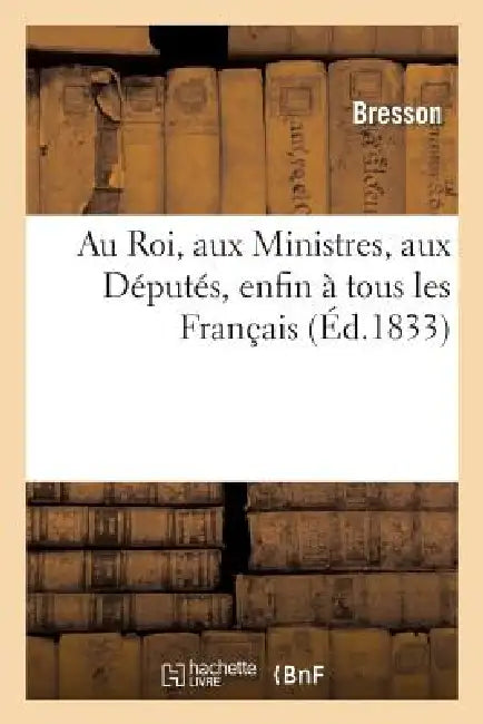 Au Roi, Aux Ministres, Aux Députés, Enfin À Tous Les Français: (Mémoire Par M. Bresson, Pour Les Époux Jaeger) by Bresson