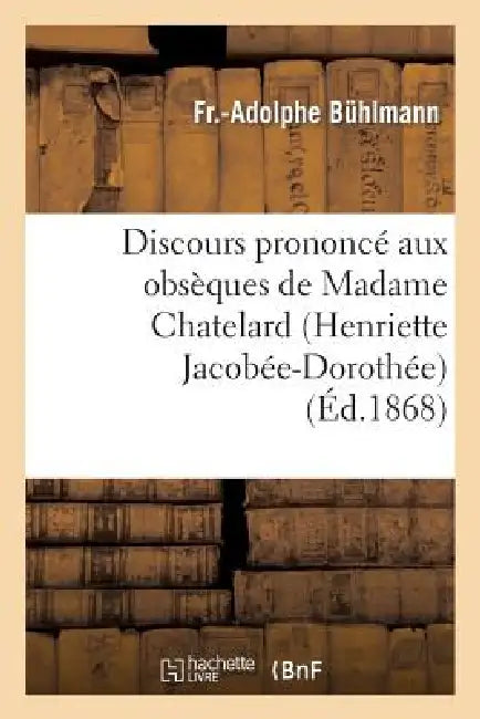 Discours Prononcé Aux Obsèques de Madame Chatelard (Henriette Jacobée-Dorothée), Le 11 Mars 1868 by Fr -Adolphe Bühlmann, Buhlmann