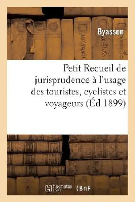 Petit Recueil de Jurisprudence À l'Usage Des Touristes, Cyclistes Et Voyageurs by Byasson