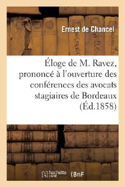 Éloge de M. Ravez, Prononcé À l'Ouverture Des Conférences Des Avocats Stagiaires de Bordeaux: , Le 22 Décembre 1857 by Ernest de Chancel