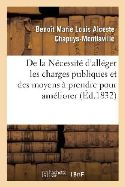 de la Nécessité d'Alléger Les Charges Publiques Et Des Moyens À Prendre Pour Améliorer Le Sort: Des Classes Laborieuses by Benoît Marie Louis Chapuys-Montlaville