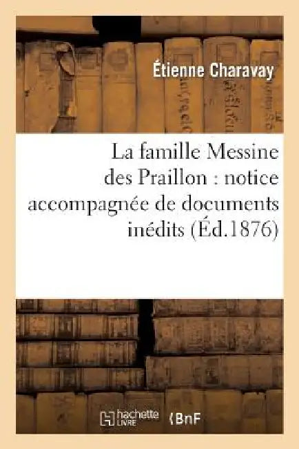 La Famille Messine Des Praillon: Notice Accompagnée de Documents Inédits by Étienne Charavay