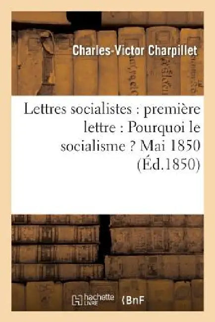 Lettres Socialistes: Première Lettre: Pourquoi Le Socialisme ? Mai 1850 by Charles-Victor Charpillet