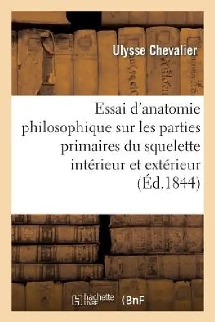 Essai d'Anatomie Philosophique Sur Les Parties Primaires Du Squelette Intérieur Et Extérieur: : d'Après Le Système de Carus by Ulysse Chevalier