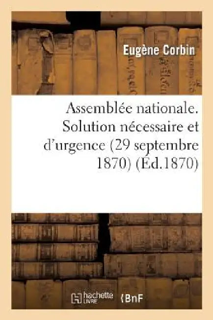 Assemblée Nationale. Solution Nécessaire Et d'Urgence (29 Septembre 1870) by Eugène Corbin