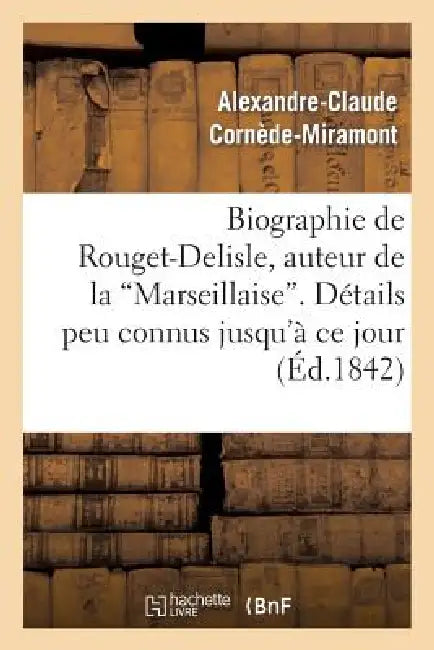 Biographie de Rouget-Delisle, Auteur de la Marseillaise. Détails Peu Connus Jusqu'à CE Jour by Alexandre-Claude Cornède-Miramont