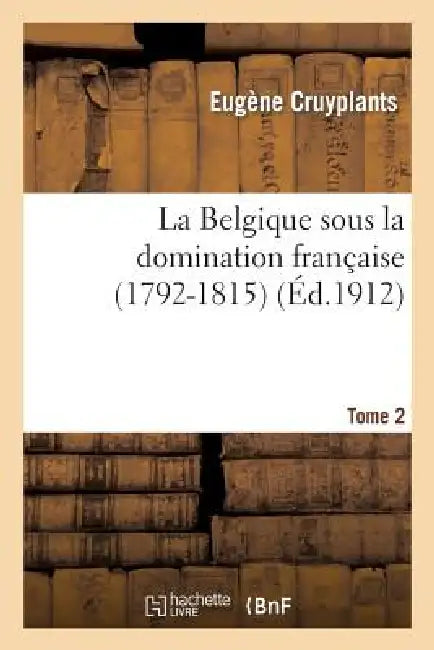 La Belgique Sous La Domination Française (1792-1815). Tome 2: . Dumouriez Dans Les CI-Devant Pays-Bas Autrichiens by Eugène Cruyplants, Aerts