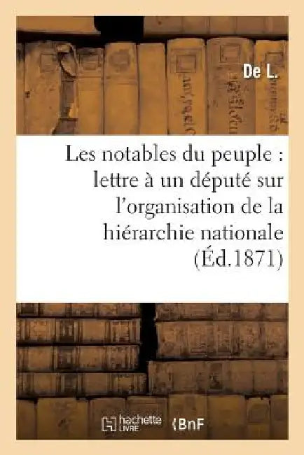 Les Notables Du Peuple: Lettre À Un Député Sur l'Organisation de la Hiérarchie Nationale: , l'Action Politique de la Famille, La Décentralisation by de L